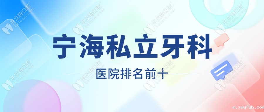 宁海私立牙科医院排名前十：看儿科+种植牙+矫正牙齿选哪家